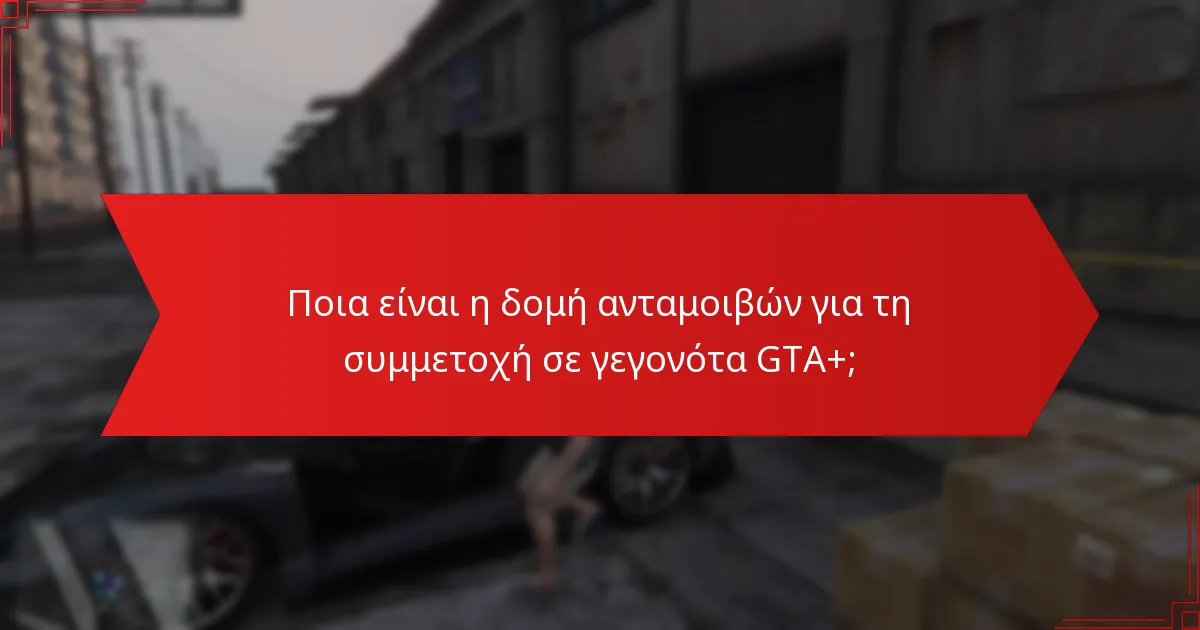 Ποια είναι η δομή ανταμοιβών για τη συμμετοχή σε γεγονότα GTA+;