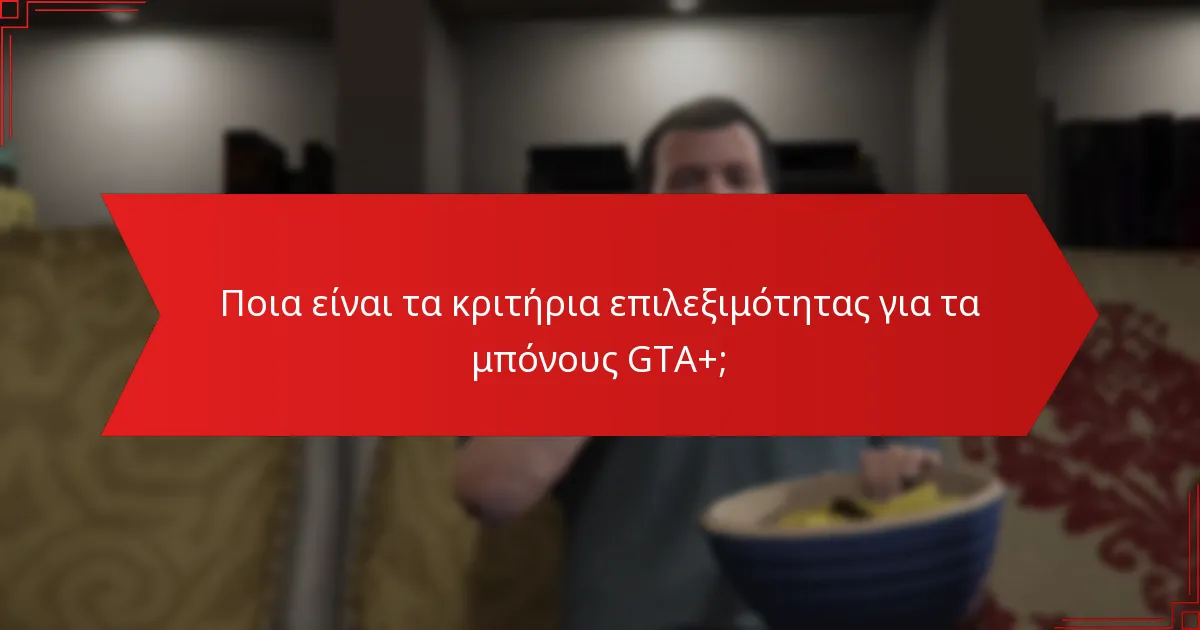 Ποια είναι τα κριτήρια επιλεξιμότητας για τα μπόνους GTA+;