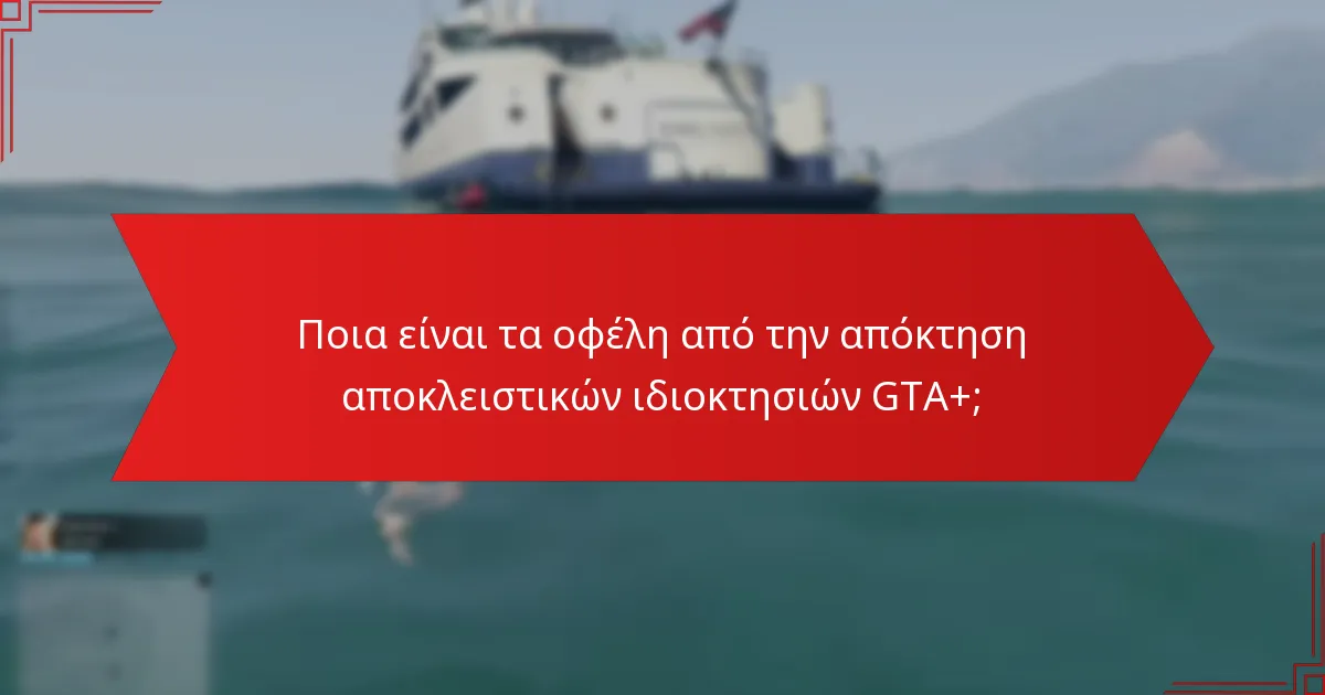 Ποια είναι τα οφέλη από την απόκτηση αποκλειστικών ιδιοκτησιών GTA+;