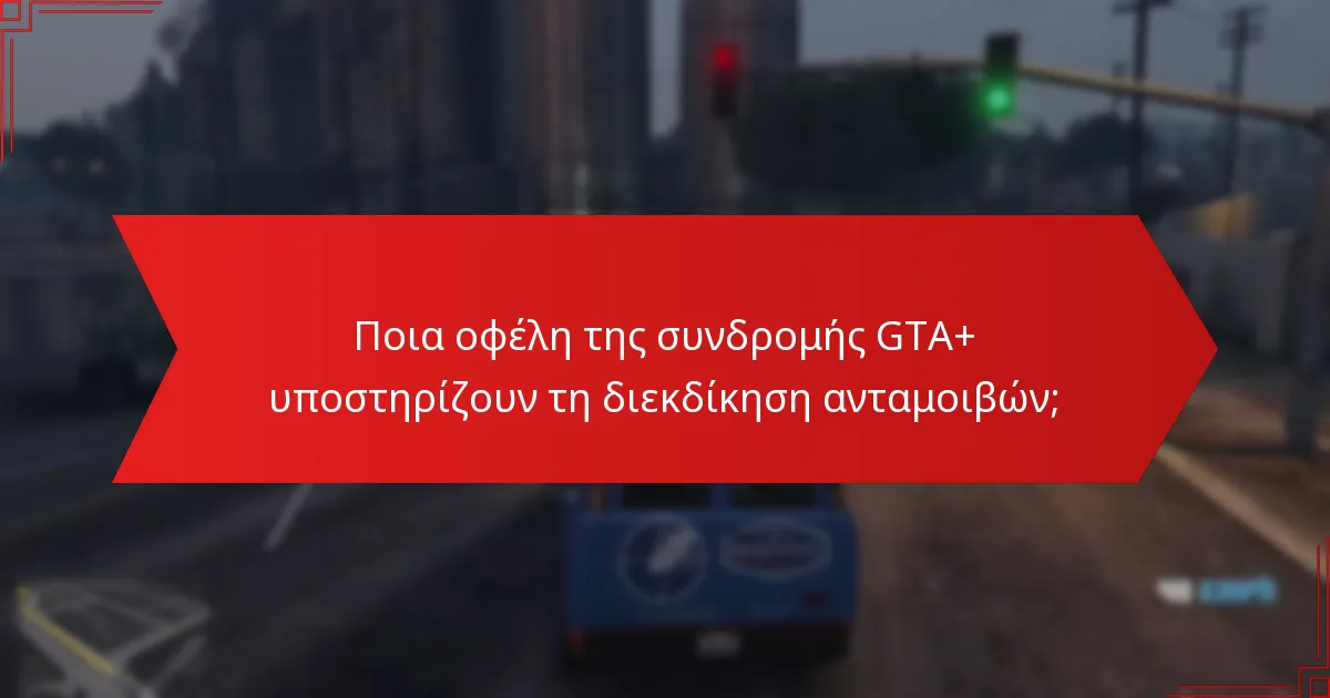 Ποια οφέλη της συνδρομής GTA+ υποστηρίζουν τη διεκδίκηση ανταμοιβών;
