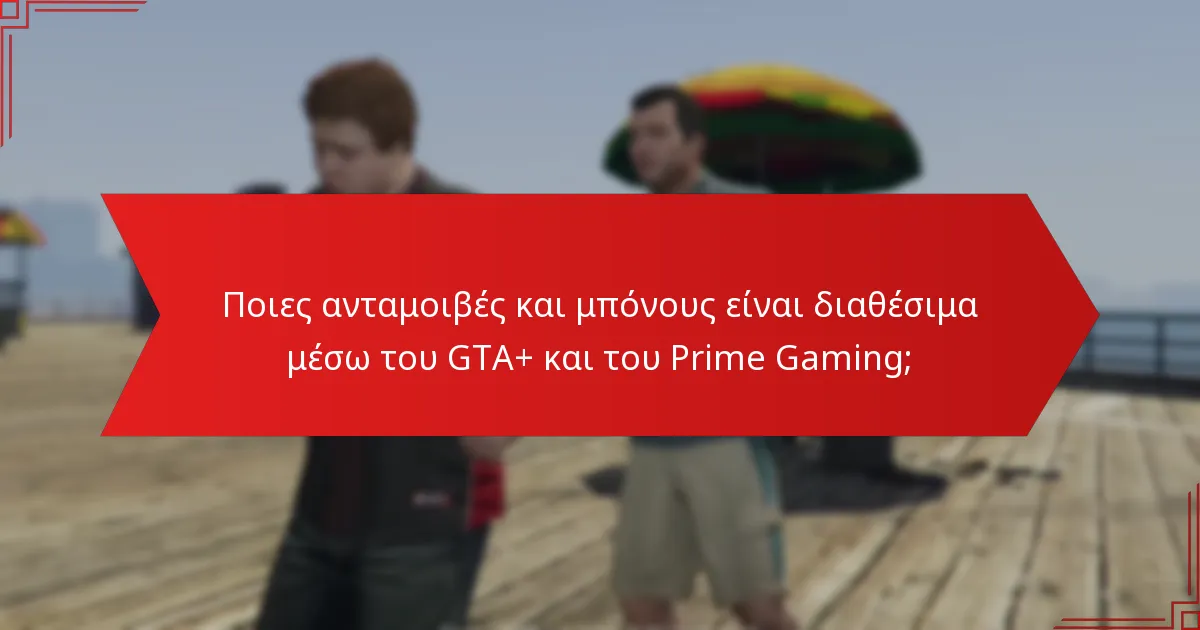 Ποιες ανταμοιβές και μπόνους είναι διαθέσιμα μέσω του GTA+ και του Prime Gaming;