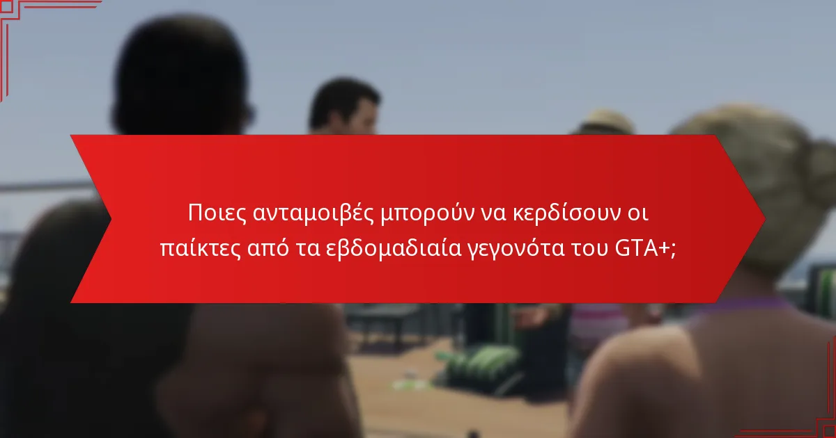 Ποιες ανταμοιβές μπορούν να κερδίσουν οι παίκτες από τα εβδομαδιαία γεγονότα του GTA+;