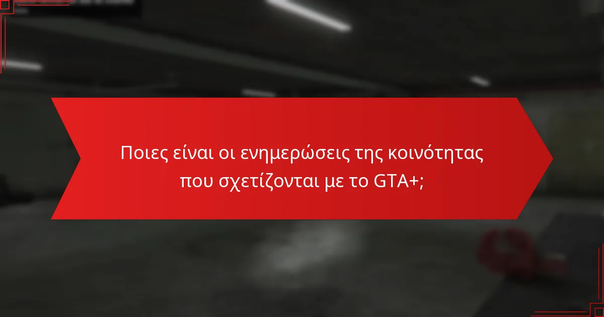 Ποιες είναι οι ενημερώσεις της κοινότητας που σχετίζονται με το GTA+;