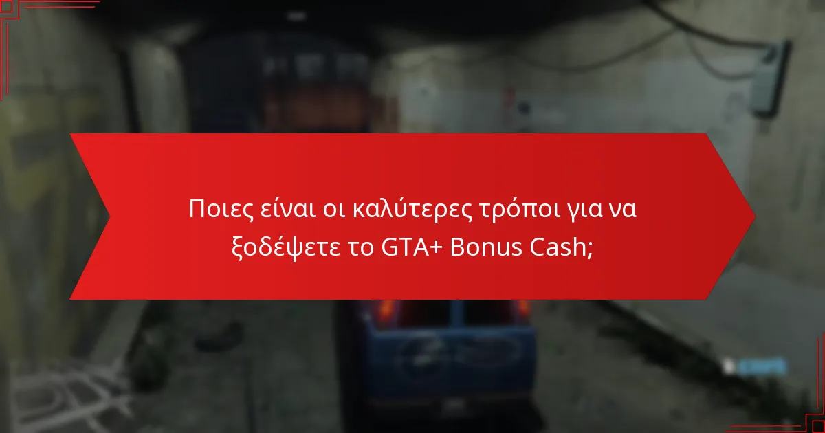 Ποιες είναι οι καλύτερες τρόποι για να ξοδέψετε το GTA+ Bonus Cash;