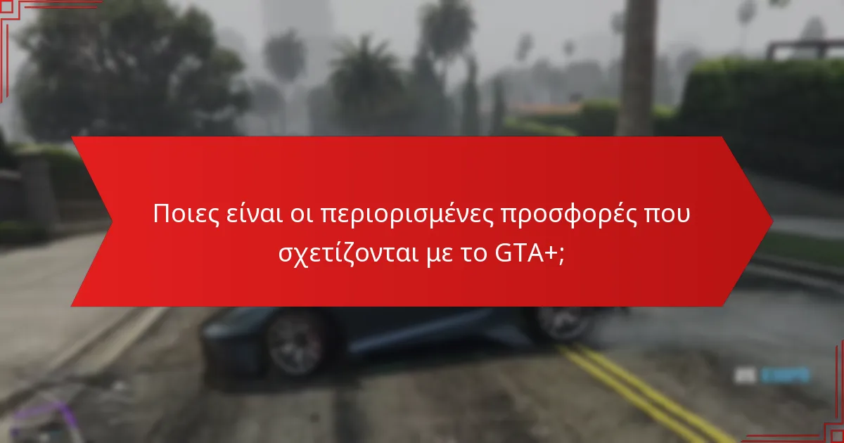 Ποιες είναι οι περιορισμένες προσφορές που σχετίζονται με το GTA+;