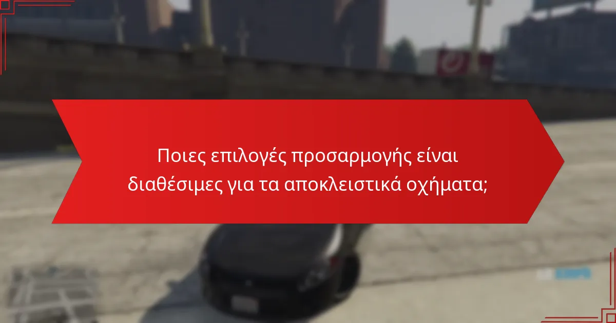 Ποιες επιλογές προσαρμογής είναι διαθέσιμες για τα αποκλειστικά οχήματα;