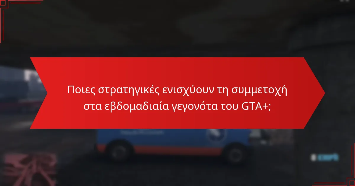 Ποιες στρατηγικές ενισχύουν τη συμμετοχή στα εβδομαδιαία γεγονότα του GTA+;
