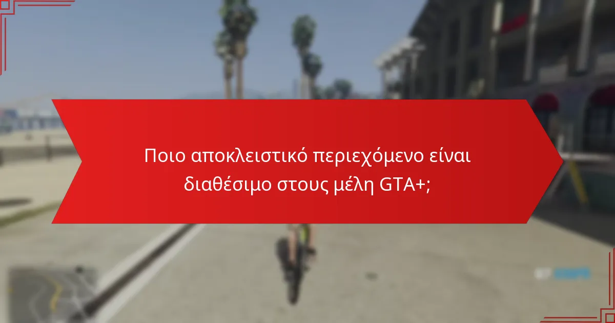Ποιο αποκλειστικό περιεχόμενο είναι διαθέσιμο στους μέλη GTA+;