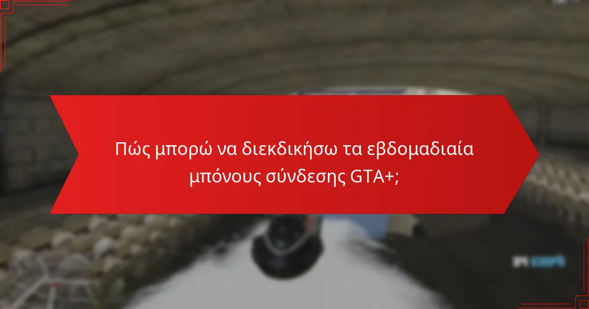Ποιες στρατηγικές μπορούν να μεγιστοποιήσουν τα οφέλη από τα εβδομαδιαία μπόνους σύνδεσης GTA+;