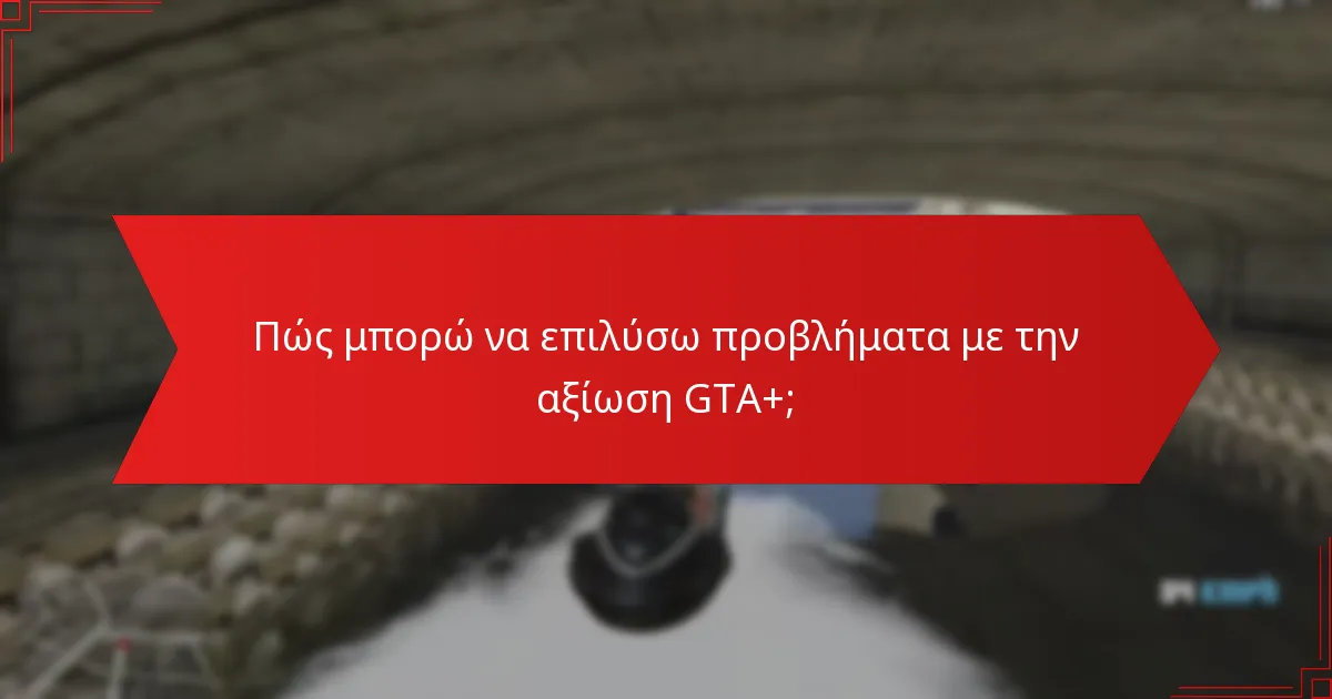 Πώς μπορώ να επιλύσω προβλήματα με την αξίωση GTA+;