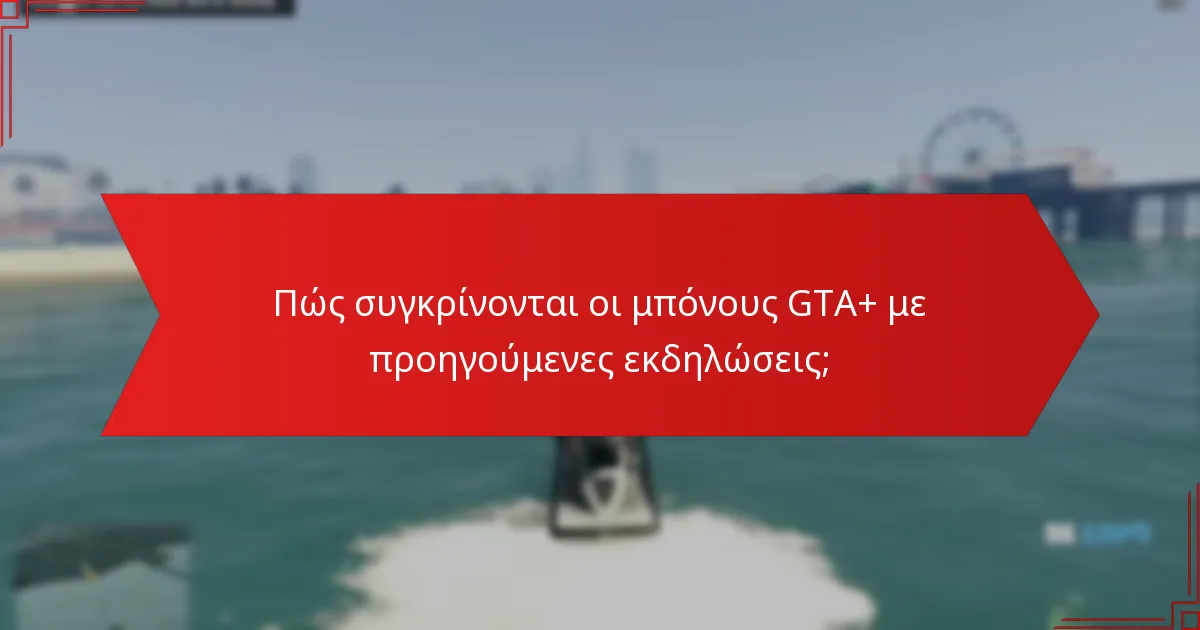 Πώς συγκρίνονται οι μπόνους GTA+ με προηγούμενες εκδηλώσεις;