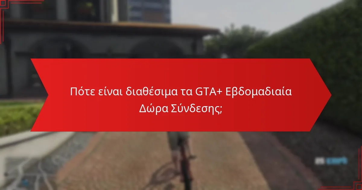 Ποιες είναι οι καλύτερες στρατηγικές για τη χρήση των GTA+ Εβδομαδιαίων Δώρων Σύνδεσης;